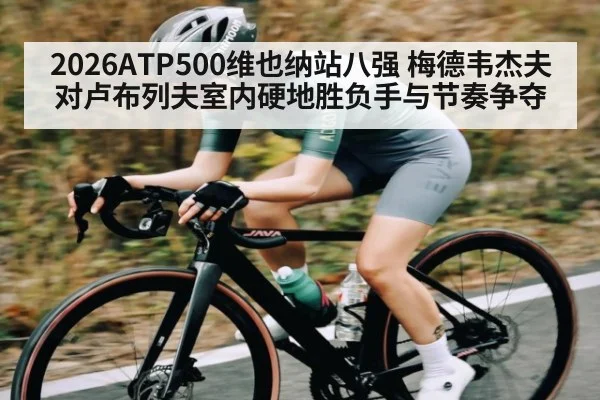 2026ATP500维也纳站八强 梅德韦杰夫对卢布列夫室内硬地胜负手与节奏争夺